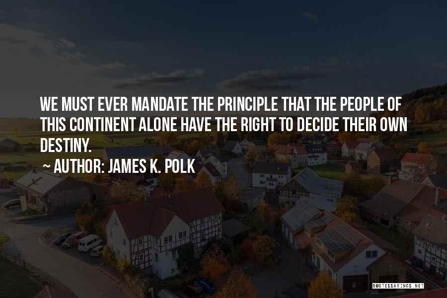 James K. Polk Quotes: We Must Ever Mandate The Principle That The People Of This Continent Alone Have The Right To Decide Their Own