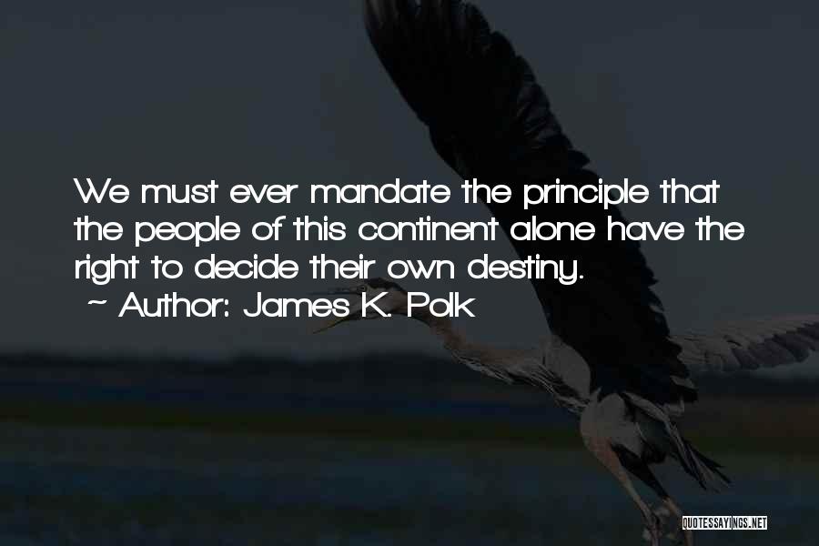 James K. Polk Quotes: We Must Ever Mandate The Principle That The People Of This Continent Alone Have The Right To Decide Their Own