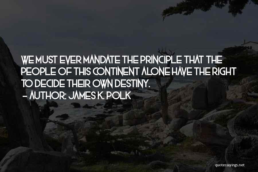 James K. Polk Quotes: We Must Ever Mandate The Principle That The People Of This Continent Alone Have The Right To Decide Their Own