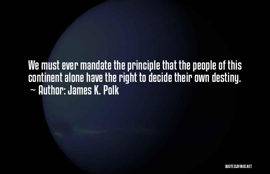 James K. Polk Quotes: We Must Ever Mandate The Principle That The People Of This Continent Alone Have The Right To Decide Their Own