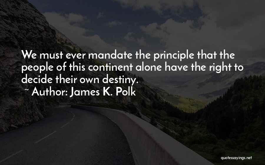 James K. Polk Quotes: We Must Ever Mandate The Principle That The People Of This Continent Alone Have The Right To Decide Their Own