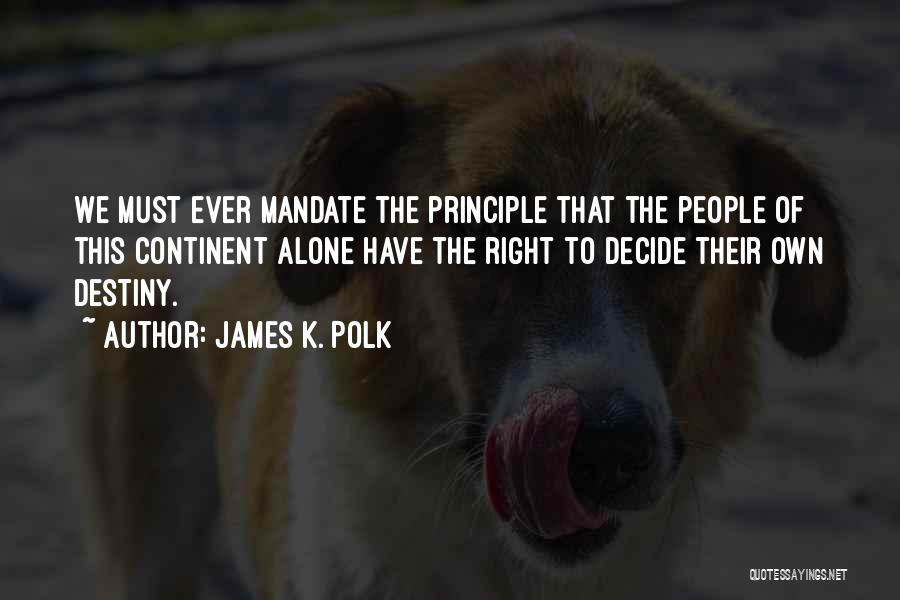 James K. Polk Quotes: We Must Ever Mandate The Principle That The People Of This Continent Alone Have The Right To Decide Their Own