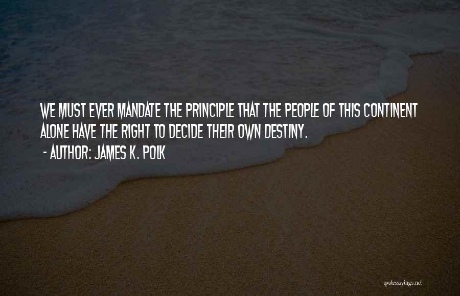 James K. Polk Quotes: We Must Ever Mandate The Principle That The People Of This Continent Alone Have The Right To Decide Their Own