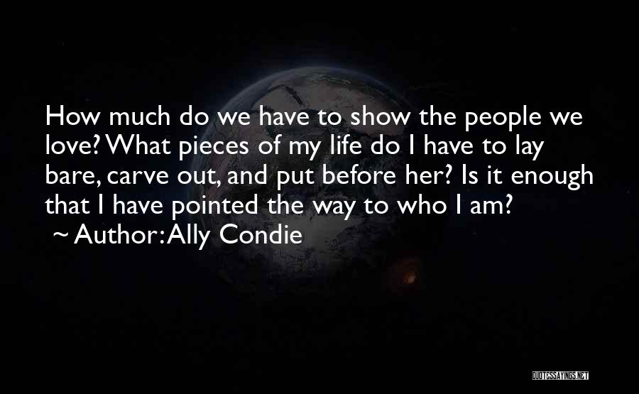 Ally Condie Quotes: How Much Do We Have To Show The People We Love? What Pieces Of My Life Do I Have To