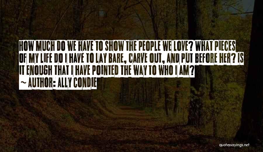 Ally Condie Quotes: How Much Do We Have To Show The People We Love? What Pieces Of My Life Do I Have To