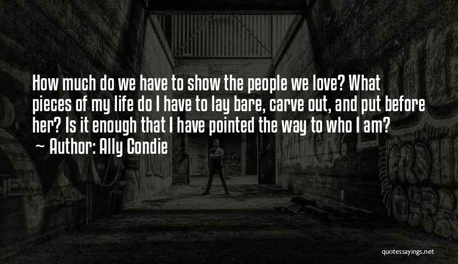 Ally Condie Quotes: How Much Do We Have To Show The People We Love? What Pieces Of My Life Do I Have To