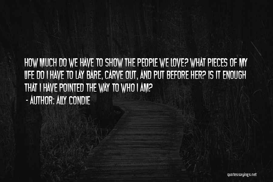 Ally Condie Quotes: How Much Do We Have To Show The People We Love? What Pieces Of My Life Do I Have To