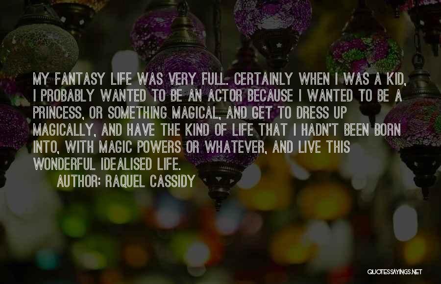 Raquel Cassidy Quotes: My Fantasy Life Was Very Full. Certainly When I Was A Kid, I Probably Wanted To Be An Actor Because