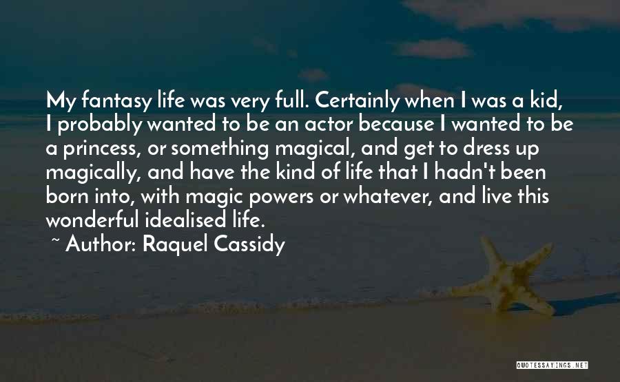 Raquel Cassidy Quotes: My Fantasy Life Was Very Full. Certainly When I Was A Kid, I Probably Wanted To Be An Actor Because