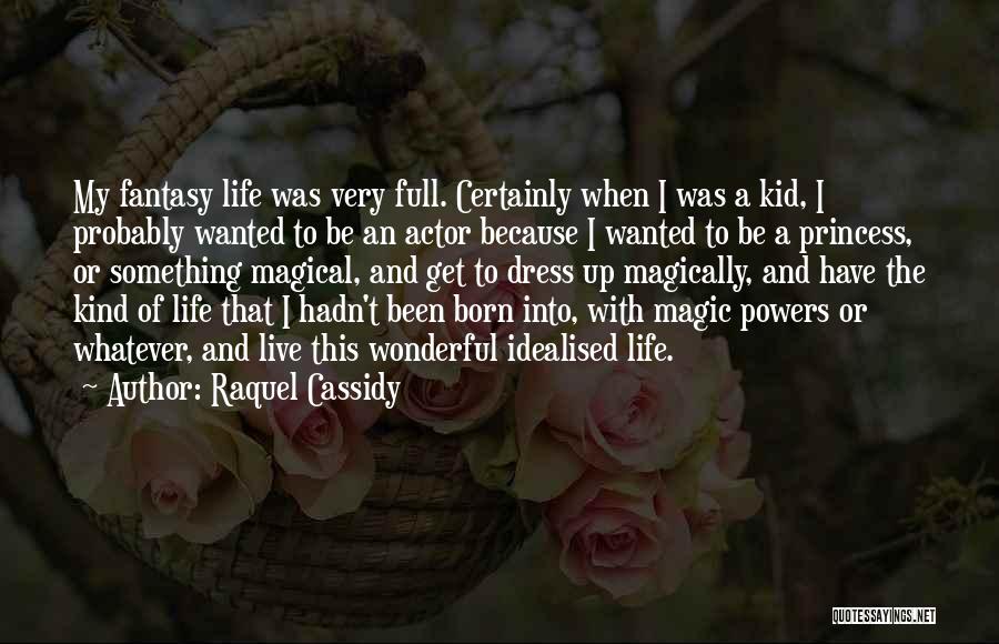 Raquel Cassidy Quotes: My Fantasy Life Was Very Full. Certainly When I Was A Kid, I Probably Wanted To Be An Actor Because