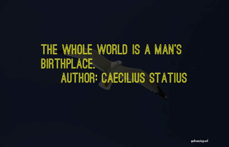 Caecilius Statius Quotes: The Whole World Is A Man's Birthplace.