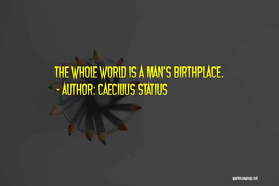 Caecilius Statius Quotes: The Whole World Is A Man's Birthplace.