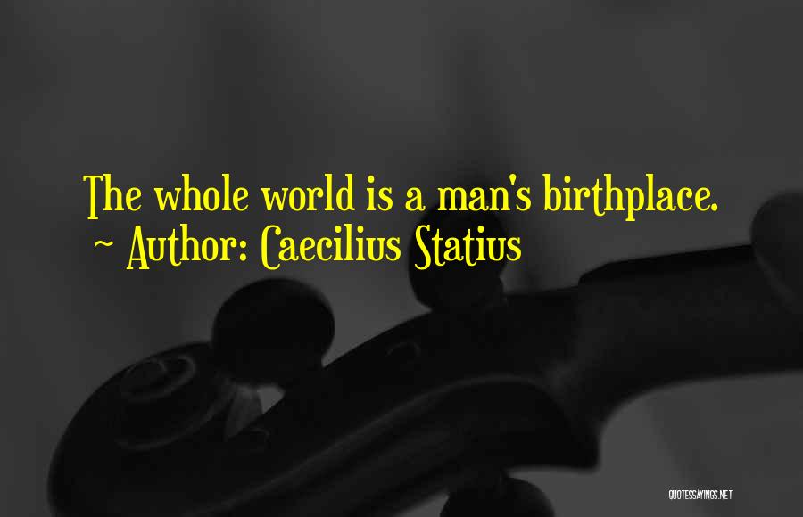 Caecilius Statius Quotes: The Whole World Is A Man's Birthplace.