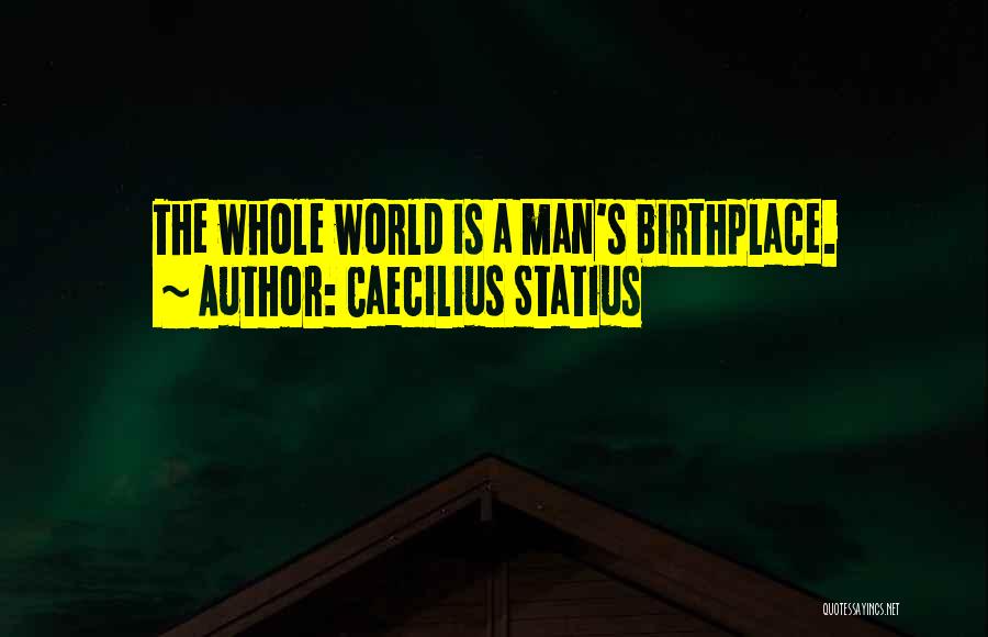 Caecilius Statius Quotes: The Whole World Is A Man's Birthplace.