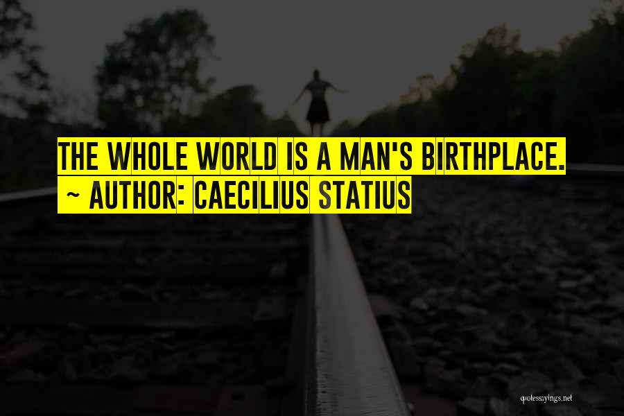 Caecilius Statius Quotes: The Whole World Is A Man's Birthplace.