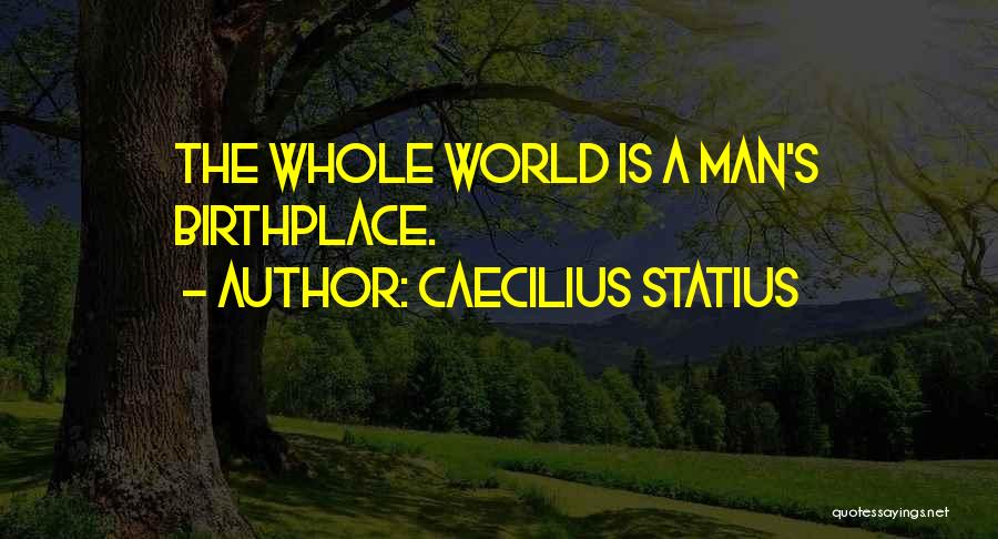 Caecilius Statius Quotes: The Whole World Is A Man's Birthplace.