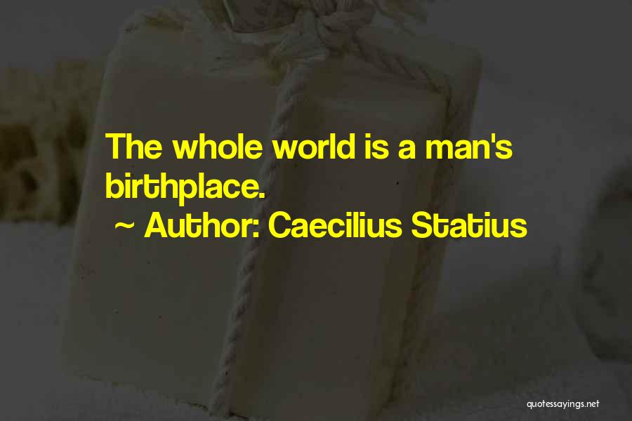 Caecilius Statius Quotes: The Whole World Is A Man's Birthplace.