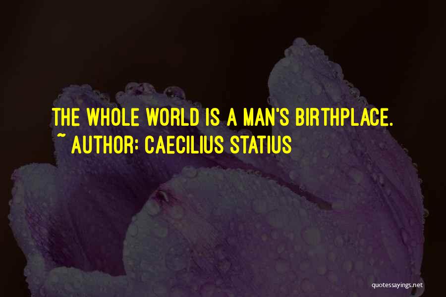 Caecilius Statius Quotes: The Whole World Is A Man's Birthplace.