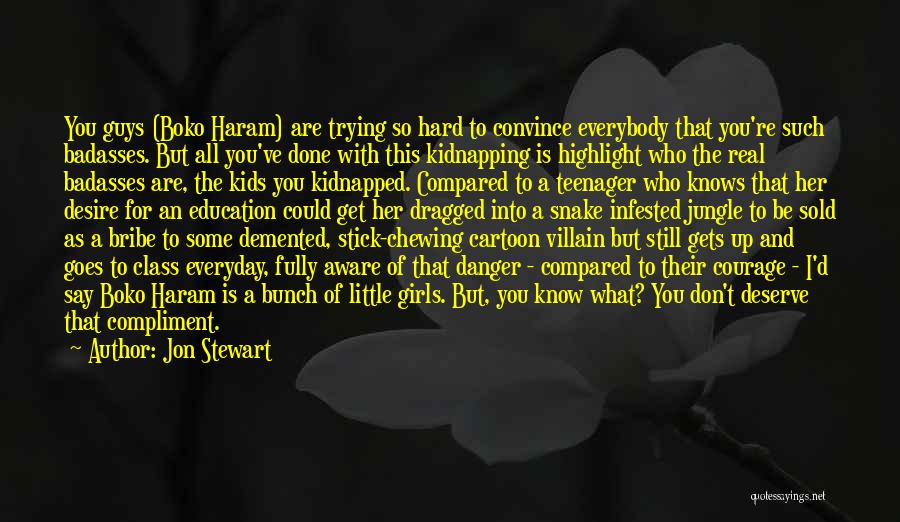 Jon Stewart Quotes: You Guys (boko Haram) Are Trying So Hard To Convince Everybody That You're Such Badasses. But All You've Done With