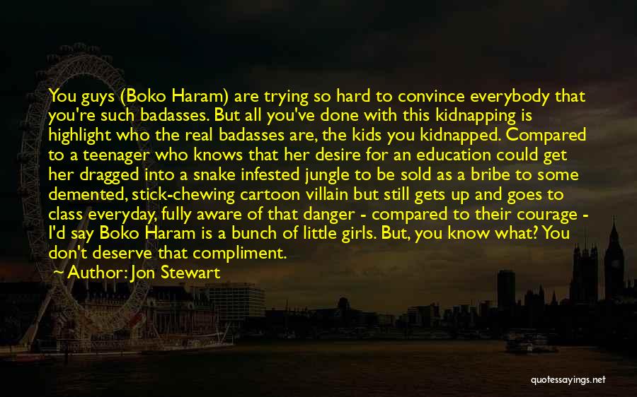 Jon Stewart Quotes: You Guys (boko Haram) Are Trying So Hard To Convince Everybody That You're Such Badasses. But All You've Done With