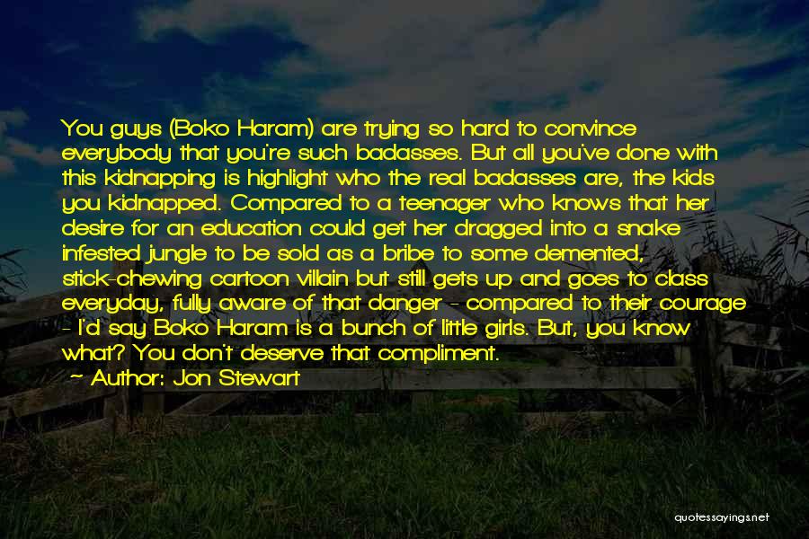 Jon Stewart Quotes: You Guys (boko Haram) Are Trying So Hard To Convince Everybody That You're Such Badasses. But All You've Done With