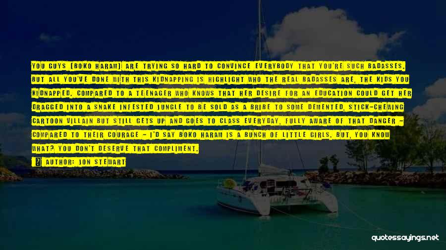 Jon Stewart Quotes: You Guys (boko Haram) Are Trying So Hard To Convince Everybody That You're Such Badasses. But All You've Done With