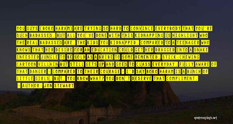 Jon Stewart Quotes: You Guys (boko Haram) Are Trying So Hard To Convince Everybody That You're Such Badasses. But All You've Done With
