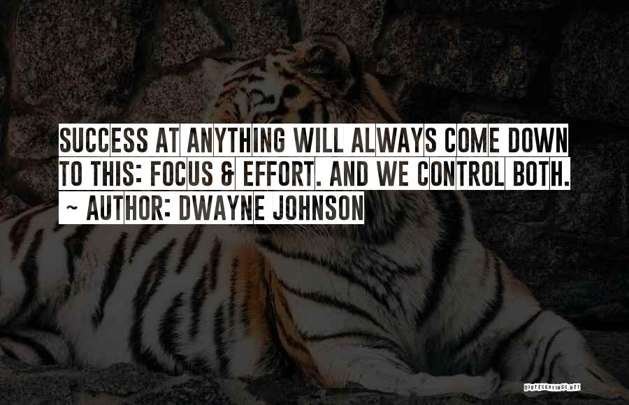 Dwayne Johnson Quotes: Success At Anything Will Always Come Down To This: Focus & Effort. And We Control Both.