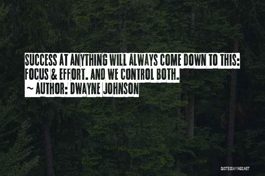 Dwayne Johnson Quotes: Success At Anything Will Always Come Down To This: Focus & Effort. And We Control Both.
