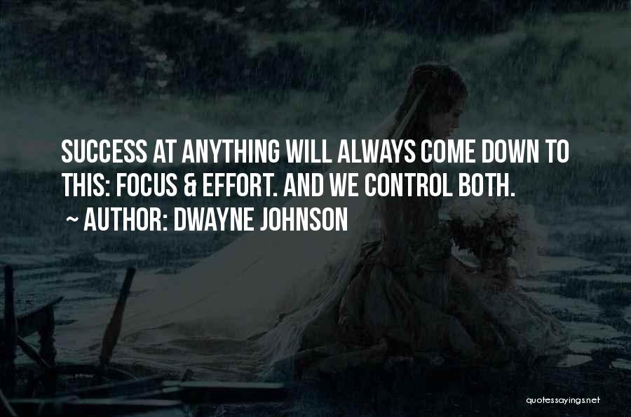 Dwayne Johnson Quotes: Success At Anything Will Always Come Down To This: Focus & Effort. And We Control Both.