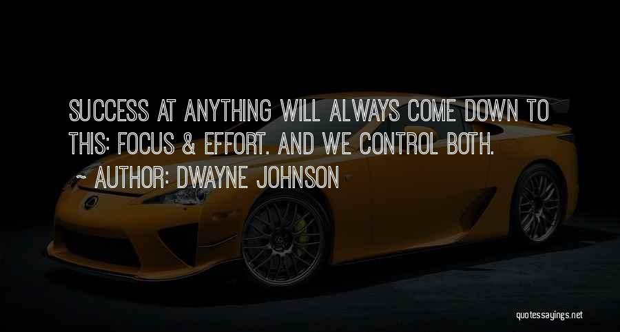 Dwayne Johnson Quotes: Success At Anything Will Always Come Down To This: Focus & Effort. And We Control Both.