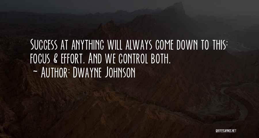 Dwayne Johnson Quotes: Success At Anything Will Always Come Down To This: Focus & Effort. And We Control Both.