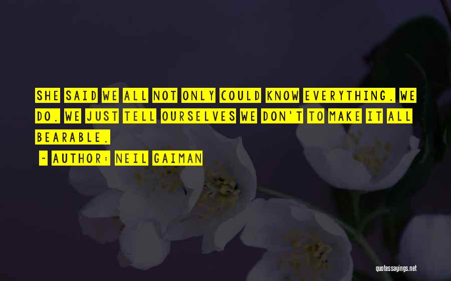 Neil Gaiman Quotes: She Said We All Not Only Could Know Everything. We Do. We Just Tell Ourselves We Don't To Make It