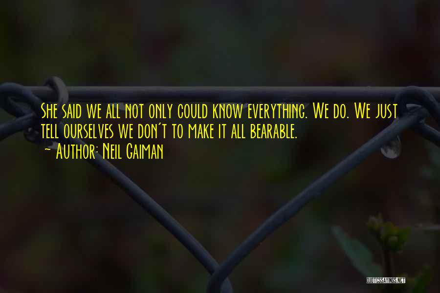 Neil Gaiman Quotes: She Said We All Not Only Could Know Everything. We Do. We Just Tell Ourselves We Don't To Make It