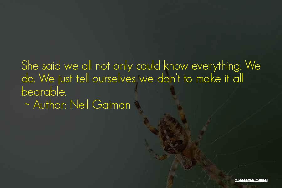 Neil Gaiman Quotes: She Said We All Not Only Could Know Everything. We Do. We Just Tell Ourselves We Don't To Make It