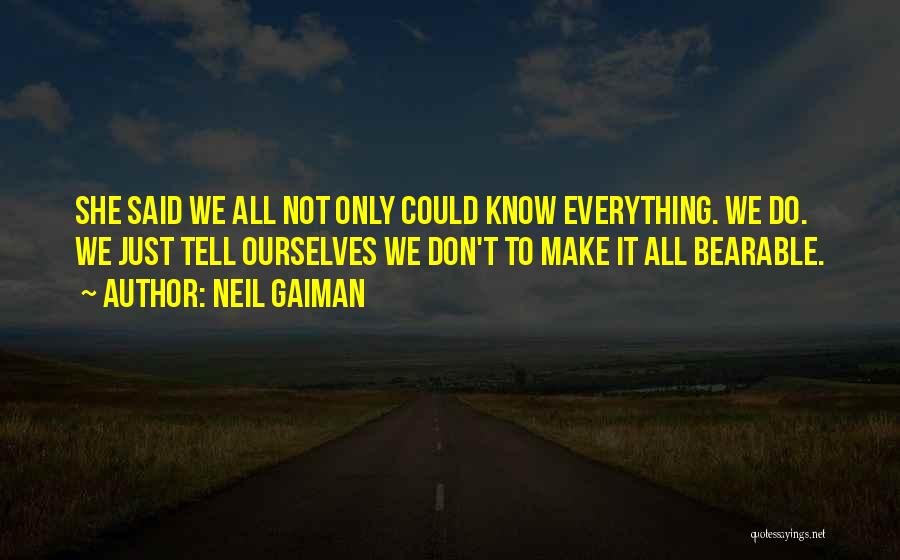 Neil Gaiman Quotes: She Said We All Not Only Could Know Everything. We Do. We Just Tell Ourselves We Don't To Make It