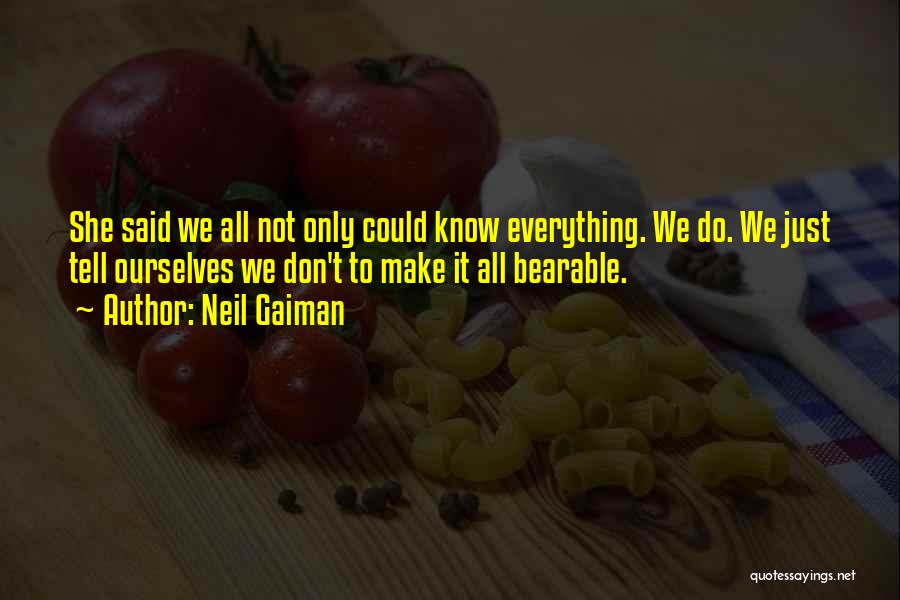 Neil Gaiman Quotes: She Said We All Not Only Could Know Everything. We Do. We Just Tell Ourselves We Don't To Make It