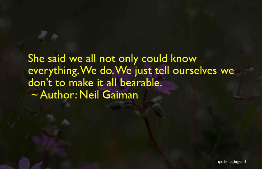 Neil Gaiman Quotes: She Said We All Not Only Could Know Everything. We Do. We Just Tell Ourselves We Don't To Make It