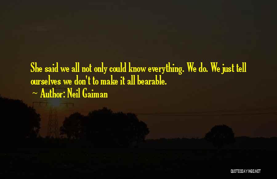 Neil Gaiman Quotes: She Said We All Not Only Could Know Everything. We Do. We Just Tell Ourselves We Don't To Make It