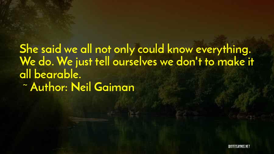 Neil Gaiman Quotes: She Said We All Not Only Could Know Everything. We Do. We Just Tell Ourselves We Don't To Make It
