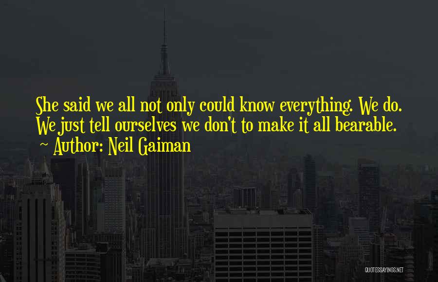Neil Gaiman Quotes: She Said We All Not Only Could Know Everything. We Do. We Just Tell Ourselves We Don't To Make It
