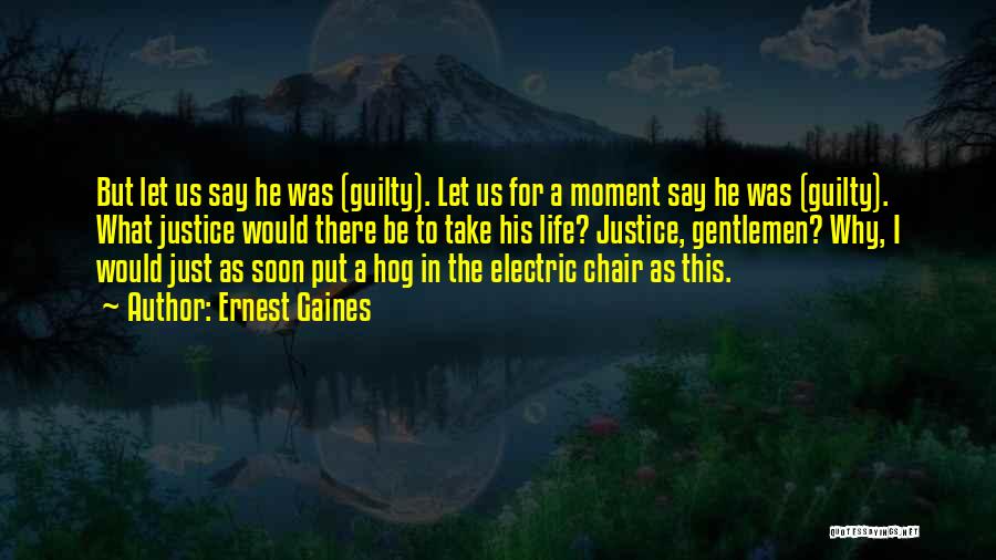 Ernest Gaines Quotes: But Let Us Say He Was (guilty). Let Us For A Moment Say He Was (guilty). What Justice Would There