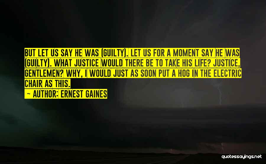 Ernest Gaines Quotes: But Let Us Say He Was (guilty). Let Us For A Moment Say He Was (guilty). What Justice Would There