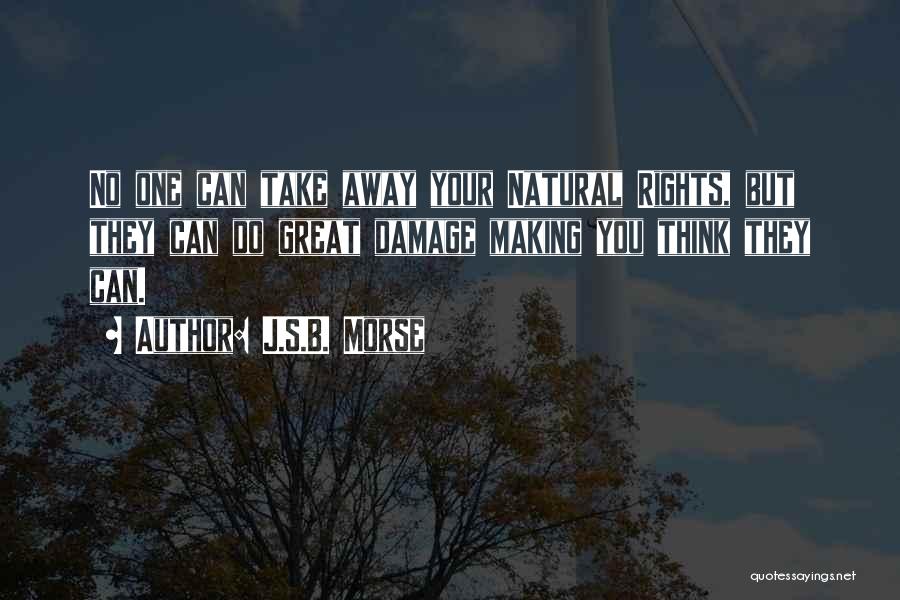 J.S.B. Morse Quotes: No One Can Take Away Your Natural Rights, But They Can Do Great Damage Making You Think They Can.