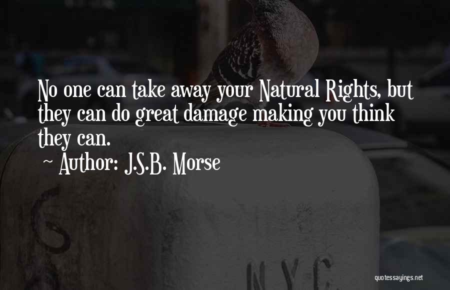 J.S.B. Morse Quotes: No One Can Take Away Your Natural Rights, But They Can Do Great Damage Making You Think They Can.