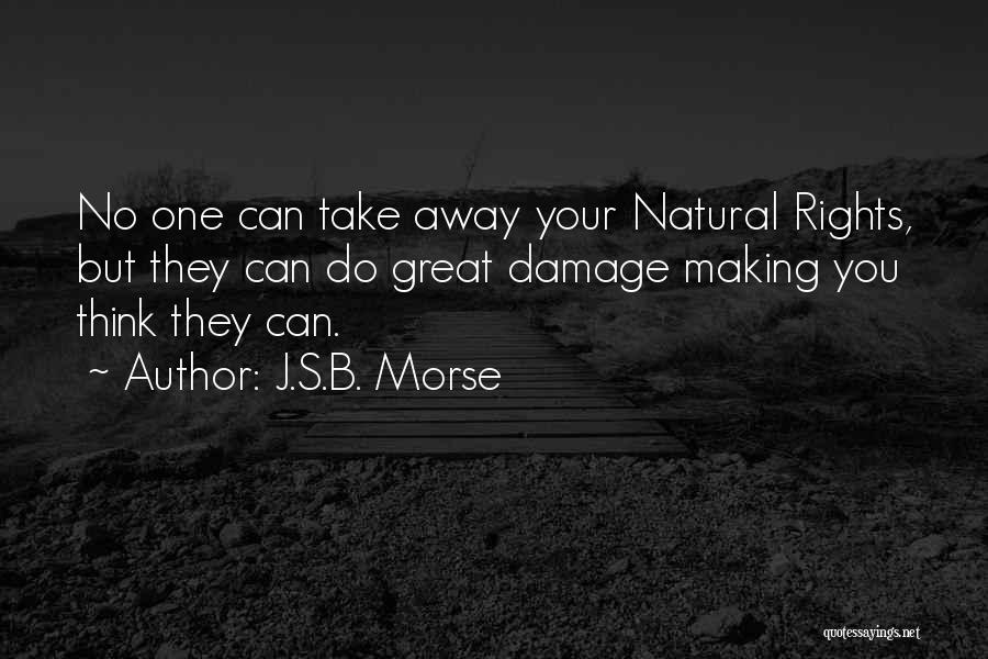 J.S.B. Morse Quotes: No One Can Take Away Your Natural Rights, But They Can Do Great Damage Making You Think They Can.