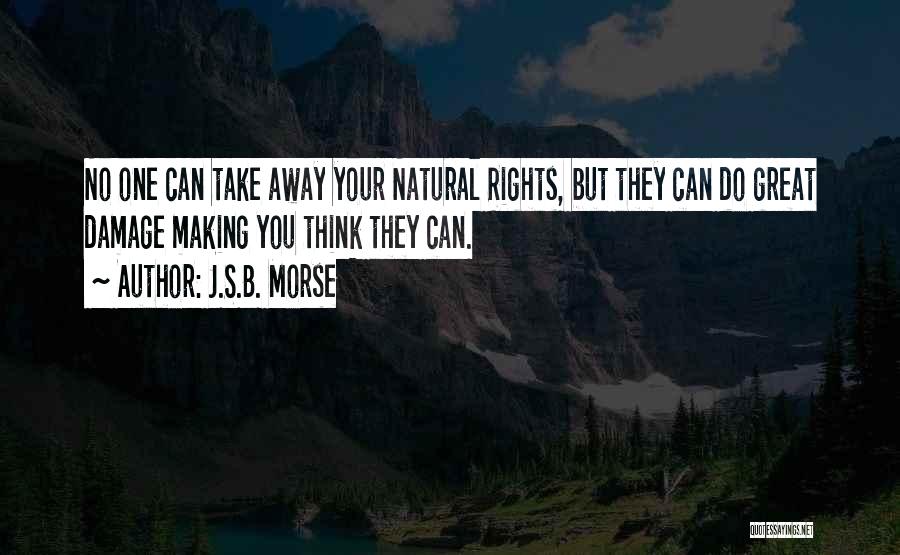 J.S.B. Morse Quotes: No One Can Take Away Your Natural Rights, But They Can Do Great Damage Making You Think They Can.