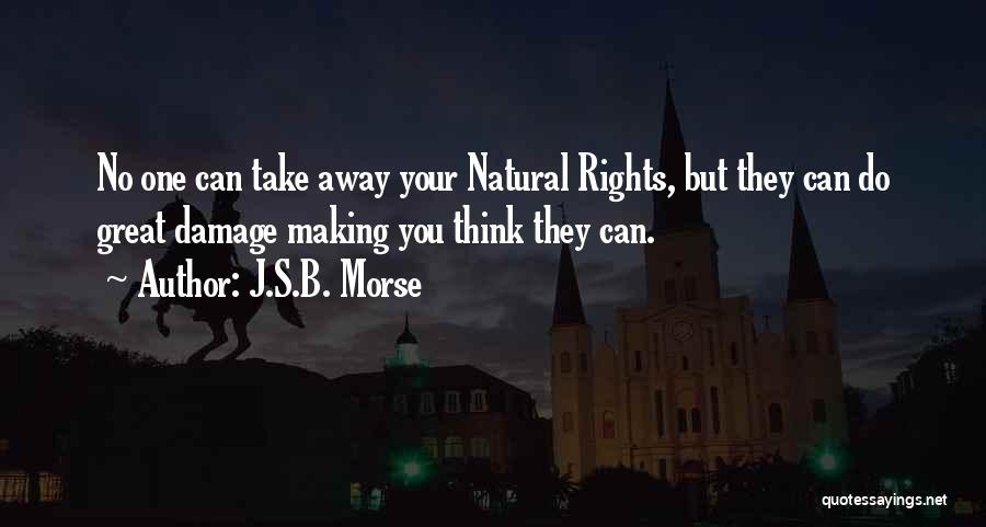 J.S.B. Morse Quotes: No One Can Take Away Your Natural Rights, But They Can Do Great Damage Making You Think They Can.