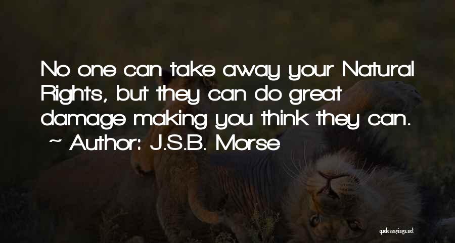 J.S.B. Morse Quotes: No One Can Take Away Your Natural Rights, But They Can Do Great Damage Making You Think They Can.