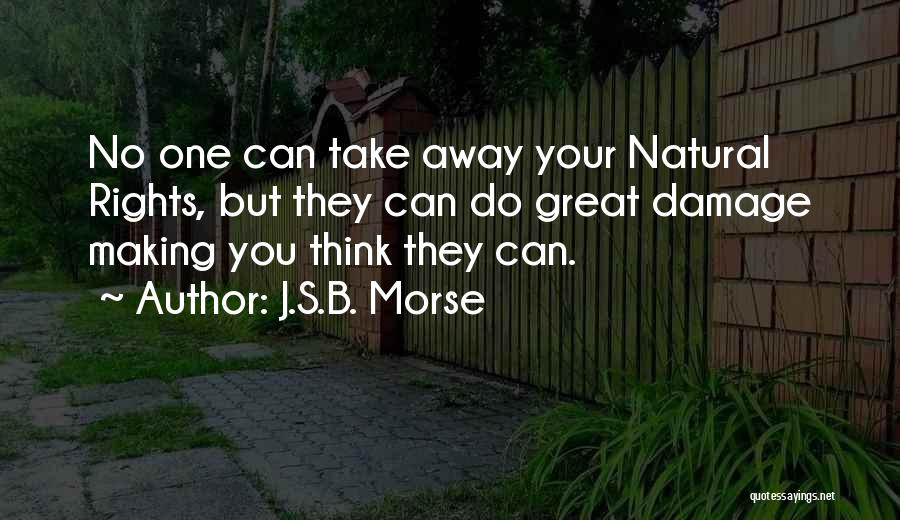 J.S.B. Morse Quotes: No One Can Take Away Your Natural Rights, But They Can Do Great Damage Making You Think They Can.